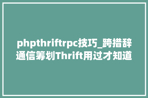 phpthriftrpc技巧_跨措辞通信筹划Thrift用过才知道它的神奇之处