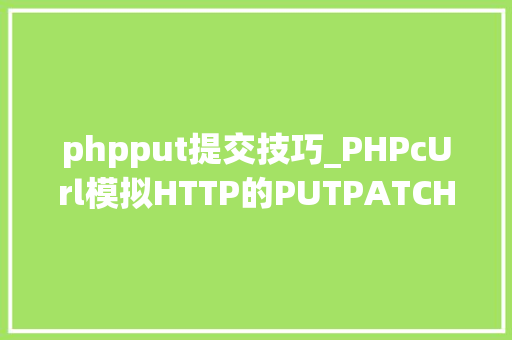 phpput提交技巧_PHPcUrl模拟HTTP的PUTPATCH请求
