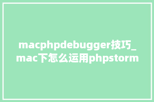macphpdebugger技巧_mac下怎么运用phpstormxdebug快速调试轨范
