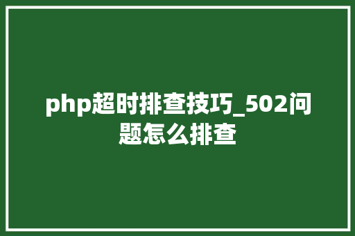 php超时排查技巧_502问题怎么排查