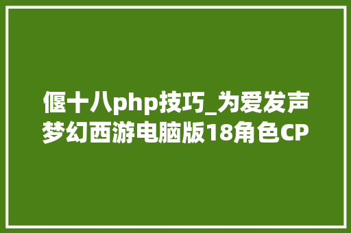 偃十八php技巧_为爱发声梦幻西游电脑版18角色CP人气战浪漫开战