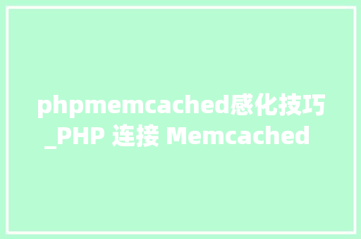 phpmemcached感化技巧_PHP 连接 Memcached 做事