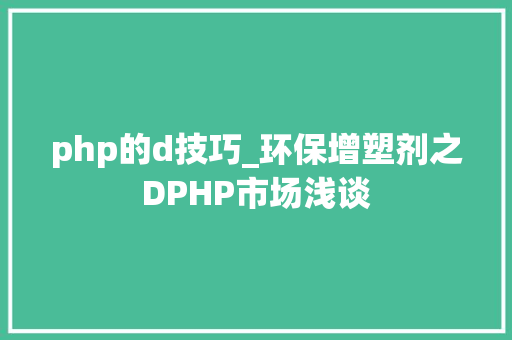 php的d技巧_环保增塑剂之DPHP市场浅谈