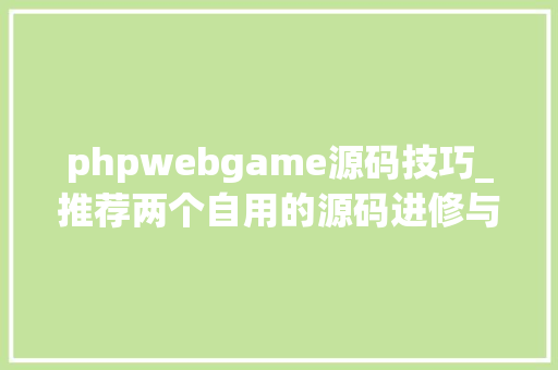 phpwebgame源码技巧_推荐两个自用的源码进修与开拓资料网站