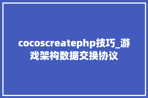 cocoscreatephp技巧_游戏架构数据交换协议