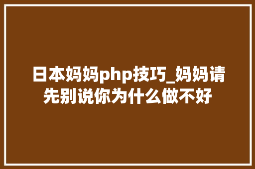 日本妈妈php技巧_妈妈请先别说你为什么做不好