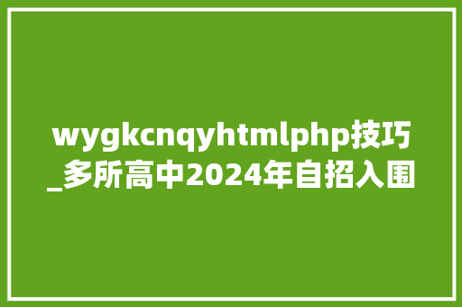 wygkcnqyhtmlphp技巧_多所高中2024年自招入围前提公布附高中黉舍自招简章汇总～