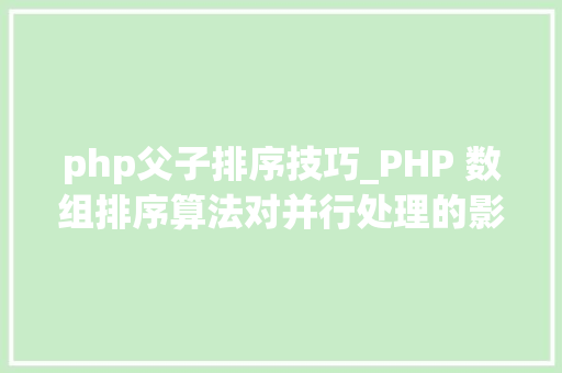 php父子排序技巧_PHP 数组排序算法对并行处理的影响