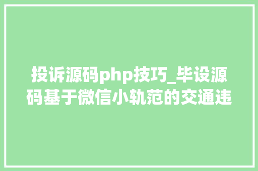 投诉源码php技巧_毕设源码基于微信小轨范的交通违规举报系统