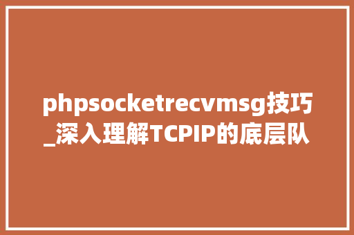 phpsocketrecvmsg技巧_深入理解TCPIP的底层队列实现事理