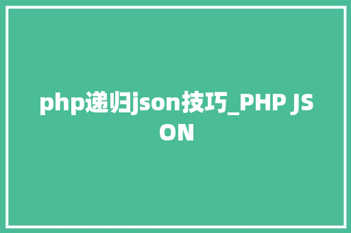 php递归json技巧_PHP JSON