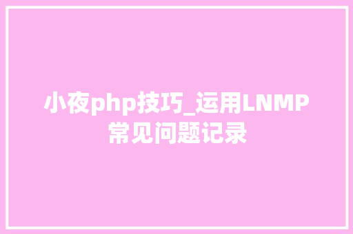小夜php技巧_运用LNMP常见问题记录