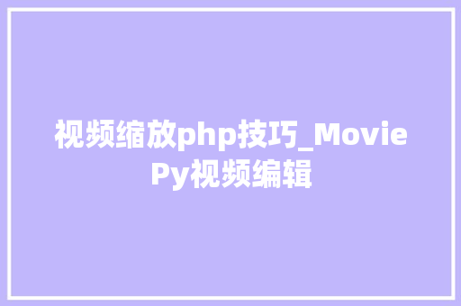 视频缩放php技巧_MoviePy视频编辑