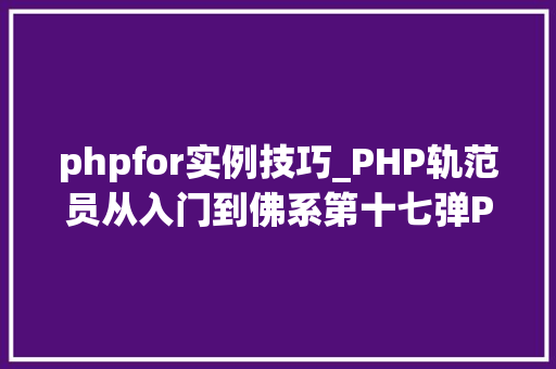 phpfor实例技巧_PHP轨范员从入门到佛系第十七弹PHP 轮回For 轮回