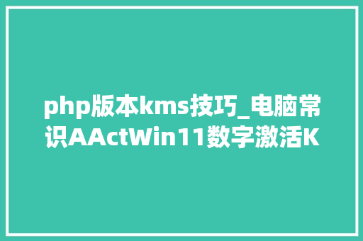 php版本kms技巧_电脑常识AActWin11数字激活KMSAutoDefender Tools激活神器