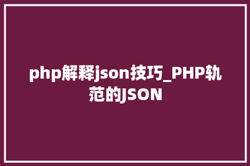 php解释json技巧_PHP轨范的JSON