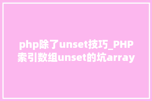 php除了unset技巧_PHP索引数组unset的坑array_values解决筹划