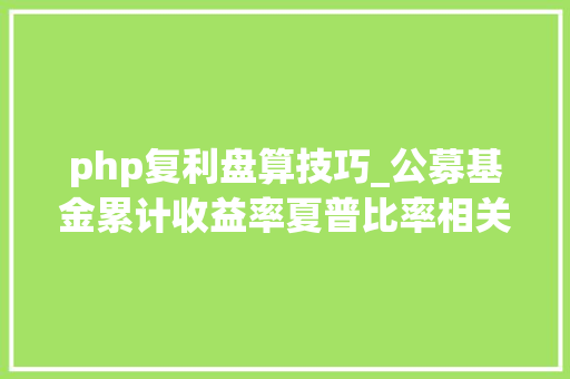 php复利盘算技巧_公募基金累计收益率夏普比率相关系数怎么计算最高效