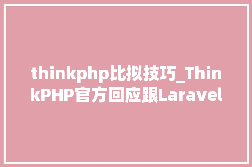 thinkphp比拟技巧_ThinkPHP官方回应跟Laravel做比较Laravel与thinkPHP的异同点 thinkphp比拟技巧_ThinkPHP官方回应跟Laravel做比较Laravel与thinkPHP的异同点 网站建设