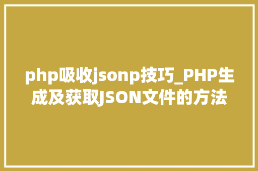 php吸收jsonp技巧_PHP生成及获取JSON文件的方法 php吸收jsonp技巧_PHP生成及获取JSON文件的方法 SEO优化