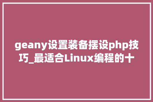 geany设置装备摆设php技巧_最适合Linux编程的十大年夜文本编辑器Sublime Text排在首位