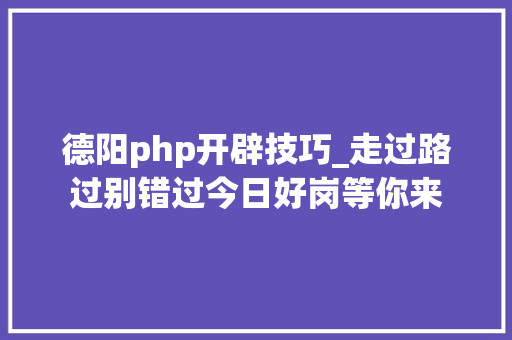 德阳php开辟技巧_走过路过别错过今日好岗等你来 德阳php开辟技巧_走过路过别错过今日好岗等你来 网站建设