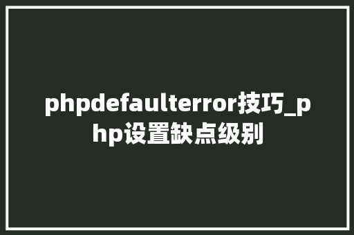 phpdefaulterror技巧_php设置缺点级别