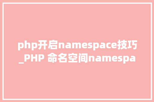 php开启namespace技巧_PHP 命名空间namespace