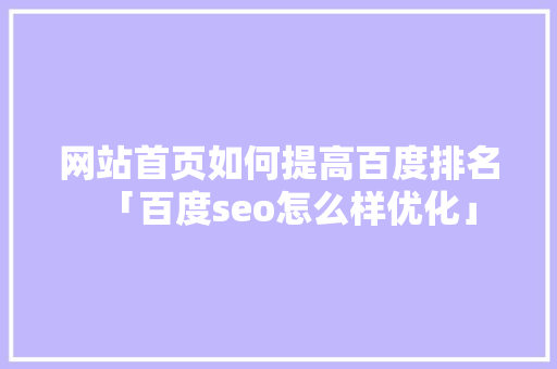 网站首页如何提高百度排名「百度seo怎么样优化」