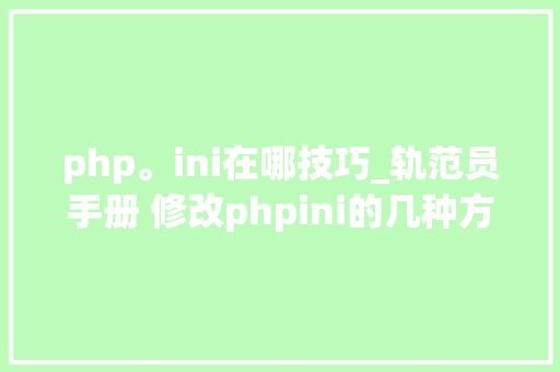 php。ini在哪技巧_轨范员手册 修改phpini的几种方法