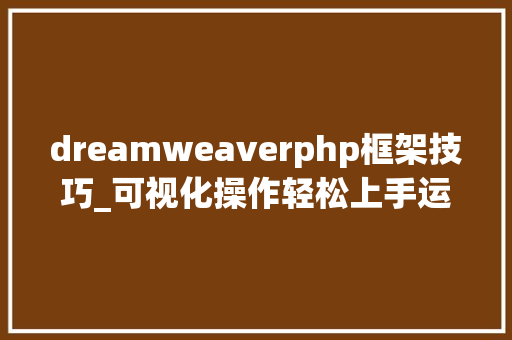 dreamweaverphp框架技巧_可视化操作轻松上手运用Dreamweaver设计一个简单的企业网站 dreamweaverphp框架技巧_可视化操作轻松上手运用Dreamweaver设计一个简单的企业网站 网站建设
