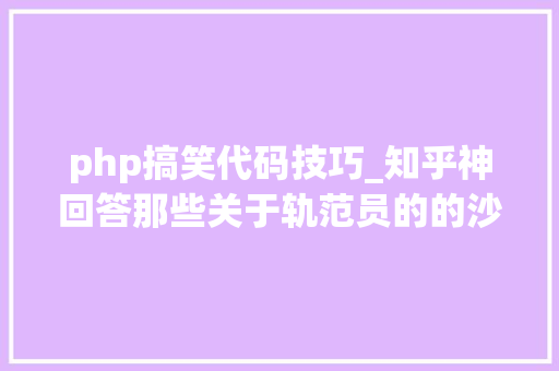php搞笑代码技巧_知乎神回答那些关于轨范员的的沙雕问题笑去世人不偿命