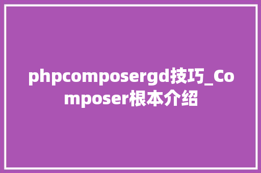 phpcomposergd技巧_Composer根本介绍