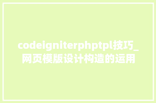 codeigniterphptpl技巧_网页模版设计构造的运用 codeigniterphptpl技巧_网页模版设计构造的运用 Web前端