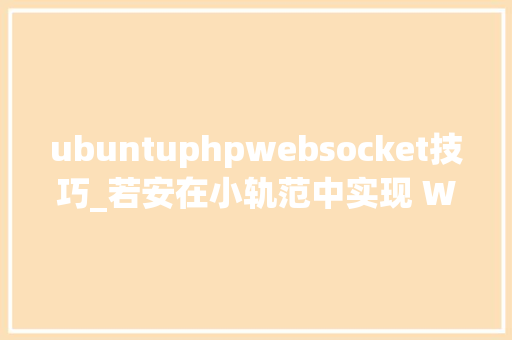 ubuntuphpwebsocket技巧_若安在小轨范中实现 WebSocket 通信
