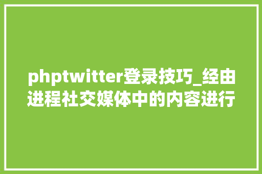 phptwitter登录技巧_经由进程社交媒体中的内容进行收集安然事宜检测 phptwitter登录技巧_经由进程社交媒体中的内容进行收集安然事宜检测 Web前端