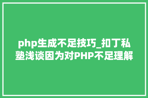 php生成不足技巧_扣丁私塾浅谈因为对PHP不足理解所产生的误解有哪些