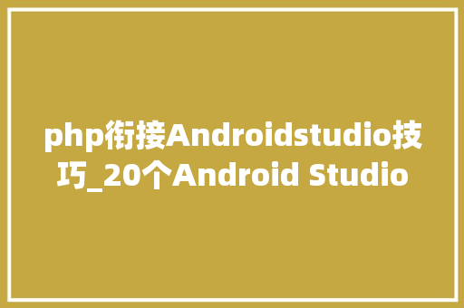 php衔接Androidstudio技巧_20个Android Studio顶级插件让你的工作更高效更智能更迅速 php衔接Androidstudio技巧_20个Android Studio顶级插件让你的工作更高效更智能更迅速 Web前端
