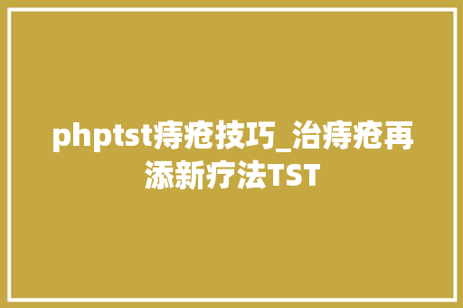 phptst痔疮技巧_治痔疮再添新疗法TST