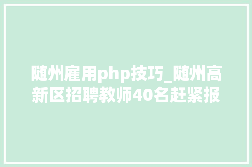 随州雇用php技巧_随州高新区招聘教师40名赶紧报名