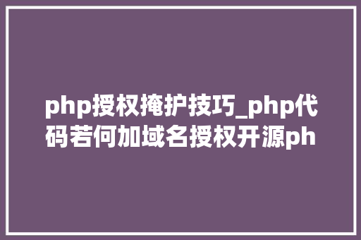 php授权掩护技巧_php代码若何加域名授权开源php项目若何保护版权 商业授权