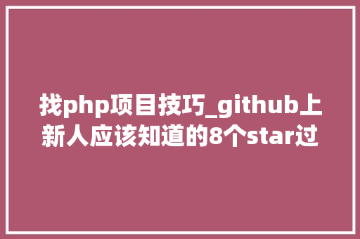 找php项目技巧_github上新人应该知道的8个star过千php项目 找php项目技巧_github上新人应该知道的8个star过千php项目 网站推广