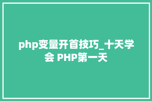 php变量开首技巧_十天学会 PHP第一天 php变量开首技巧_十天学会 PHP第一天 网站推广