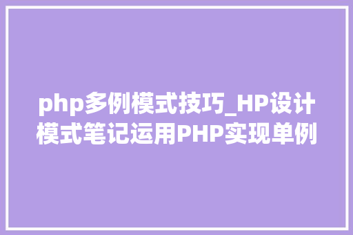 php多例模式技巧_HP设计模式笔记运用PHP实现单例模式