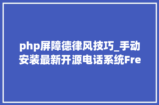 php屏障德律风技巧_手动安装最新开源电话系统FreePBX 17和Asterisk 20