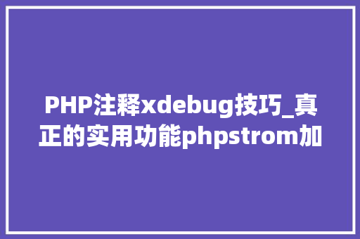PHP注释xdebug技巧_真正的实用功能phpstrom加xdebug设备进行断点调试 PHP注释xdebug技巧_真正的实用功能phpstrom加xdebug设备进行断点调试 SEO优化