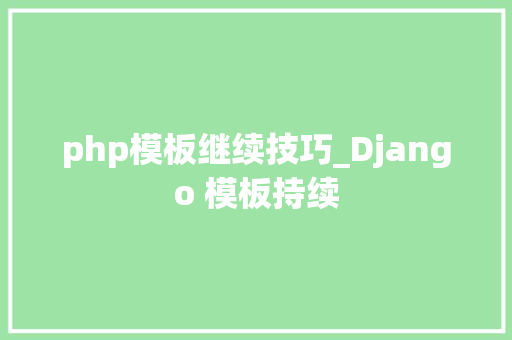 php模板继续技巧_Django 模板持续