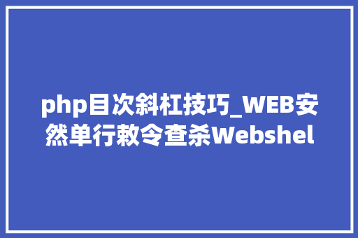 php目次斜杠技巧_WEB安然单行敕令查杀Webshellphp为例