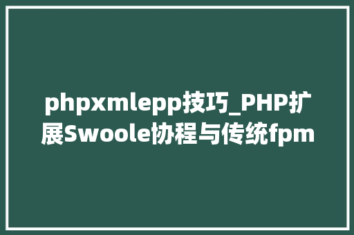 phpxmlepp技巧_PHP扩展Swoole协程与传统fpm同步模式比较 phpxmlepp技巧_PHP扩展Swoole协程与传统fpm同步模式比较 网站推广