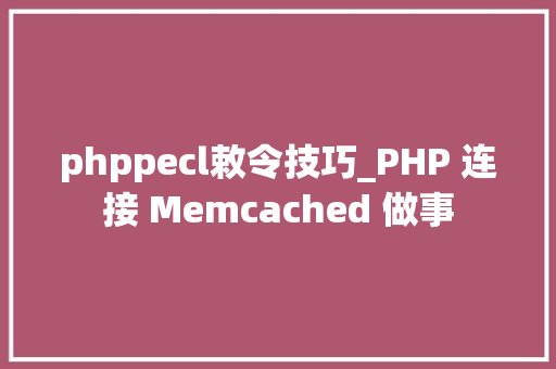 phppecl敕令技巧_PHP 连接 Memcached 做事 phppecl敕令技巧_PHP 连接 Memcached 做事 网站推广